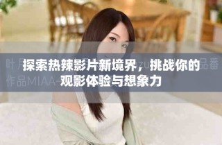 探索熱辣影片新境界，挑戰(zhàn)你的觀影體驗(yàn)與想象力