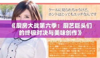 《廚房大戰(zhàn)第六季：廚藝巨頭們的終極對決與美味創(chuàng)作》