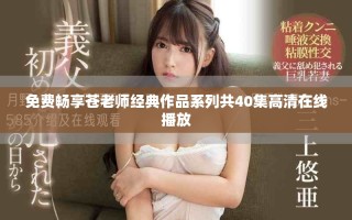 免費暢享蒼老師經典作品系列共40集高清在線播放