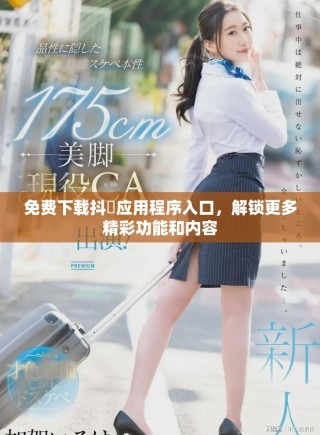 免費下載抖抈應用程序入口，解鎖更多精彩功能和內容