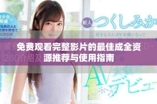 免費(fèi)觀看完整影片的最佳成全資源推薦與使用指南
