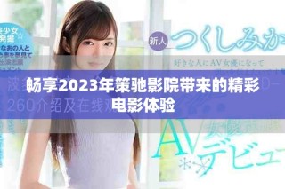 暢享2023年策馳影院帶來的精彩電影體驗