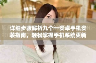 詳細(xì)步驟解析九個(gè)一安卓手機(jī)安裝指南，輕松掌握手機(jī)系統(tǒng)更新技巧