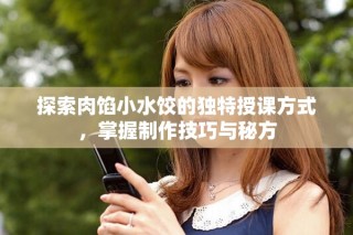 探索肉餡小水餃的獨特授課方式，掌握制作技巧與秘方