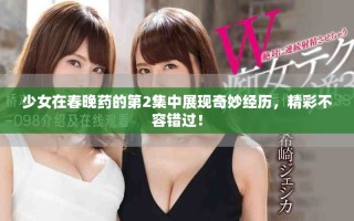 少女在春晚藥的第2集中展現奇妙經歷，精彩不容錯過！