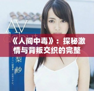 《人間中毒》:探秘激情與背叛交織的完整電影線上觀看體驗