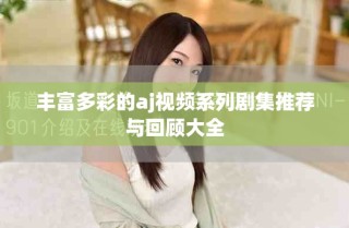 豐富多彩的aj視頻系列劇集推薦與回顧大全