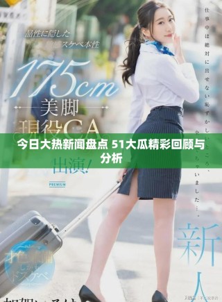 今日大熱新聞盤點(diǎn) 51大瓜精彩回顧與分析