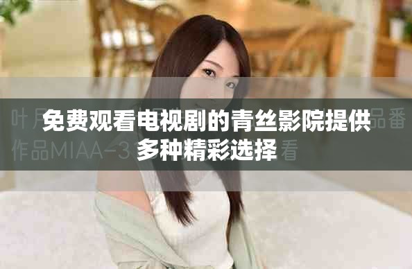 免費(fèi)觀看電視劇的青絲影院提供多種精彩選擇