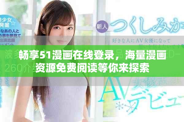 暢享51漫畫在線登錄,海量漫畫資源免費閱讀等你來探索 暢享51漫畫在線登錄,海量漫畫資源免費閱讀等你來探索