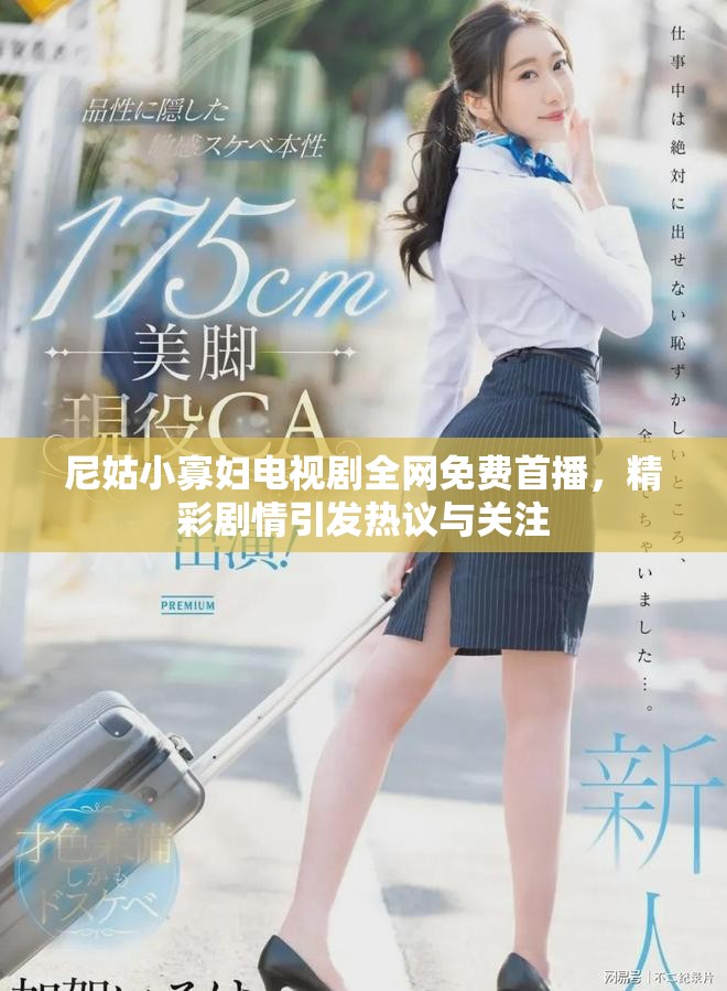 尼姑小寡婦電視劇全網免費首播,精彩劇情引發熱議與關注 尼姑小寡婦電視劇全網免費首播,精彩劇情引發熱議與關注