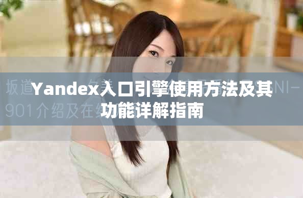 Yandex入口引擎使用方法及其功能詳解指南