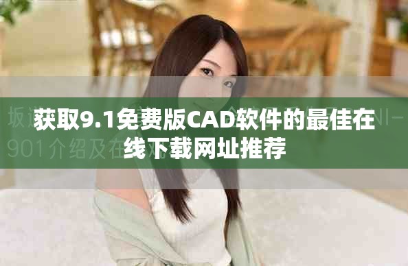 獲取9.1免費版CAD軟件的最佳在線下載網址推薦