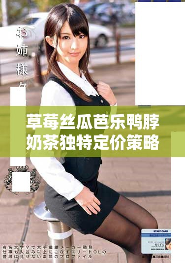 草莓絲瓜芭樂鴨脖奶茶獨特定價策略解析與影響分析 草莓絲瓜芭樂鴨脖奶茶獨特定價策略解析與影響分析