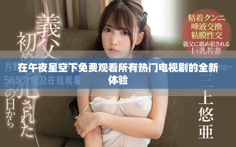 在午夜星空下免費(fèi)觀看所有熱門電視劇的全新體驗(yàn) 在午夜星空下免費(fèi)觀看所有熱門電視劇的全新體驗(yàn)