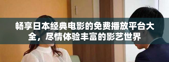 暢享日本經典電影的免費播放平臺大全，盡情體驗豐富的影藝世界