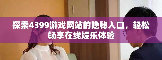 探索4399游戲網(wǎng)站的隱秘入口,輕松暢享在線娛樂體驗 探索4399游戲網(wǎng)站的隱秘入口,輕松暢享在線娛樂體驗